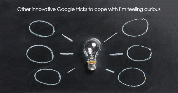 other innovative Google tricks to cope with I’m feeling curious